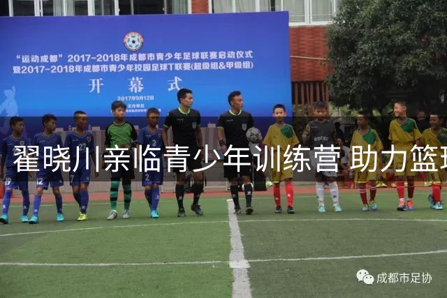 翟晓川亲临青少年训练营 助力篮球新生代成长